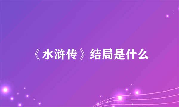 《水浒传》结局是什么