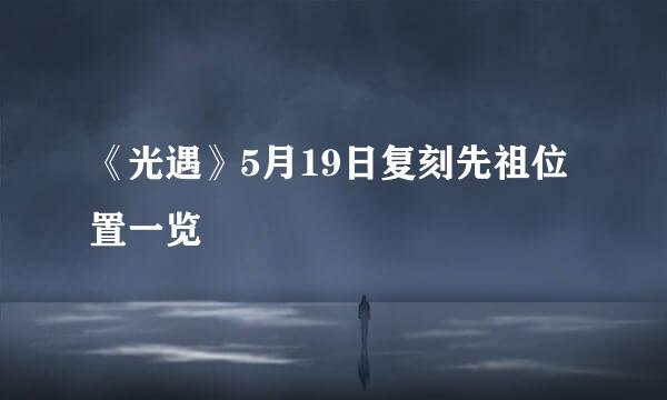 《光遇》5月19日复刻先祖位置一览