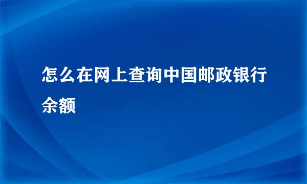 怎么在网上查询中国邮政银行余额