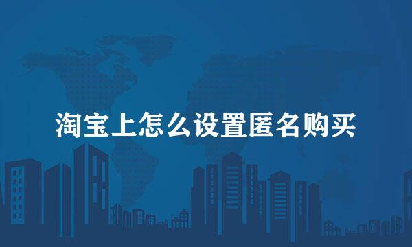 淘宝上怎么设置匿名购买