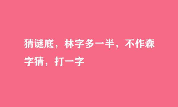 猜谜底，林字多一半，不作森字猜，打一字