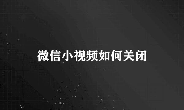 微信小视频如何关闭