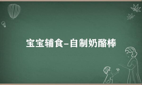 宝宝辅食-自制奶酪棒