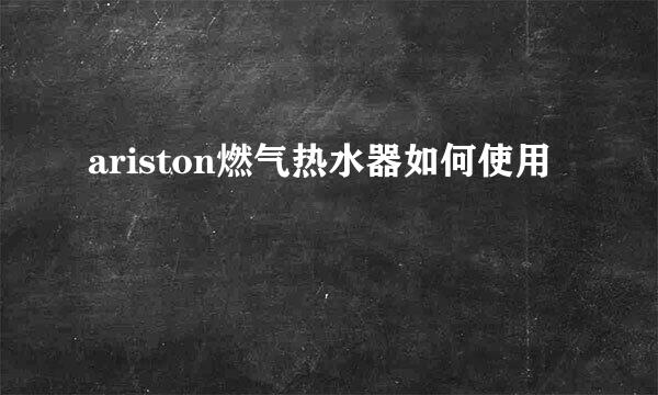 ariston燃气热水器如何使用