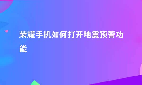 荣耀手机如何打开地震预警功能