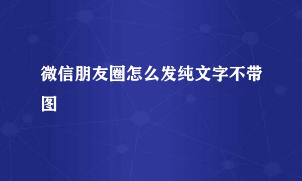 微信朋友圈怎么发纯文字不带图