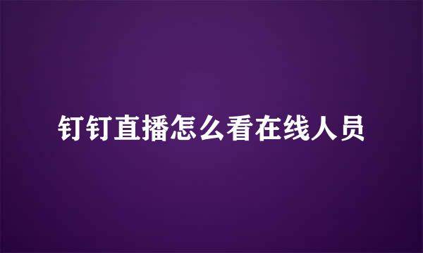 钉钉直播怎么看在线人员