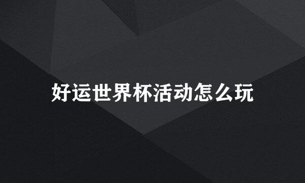 好运世界杯活动怎么玩