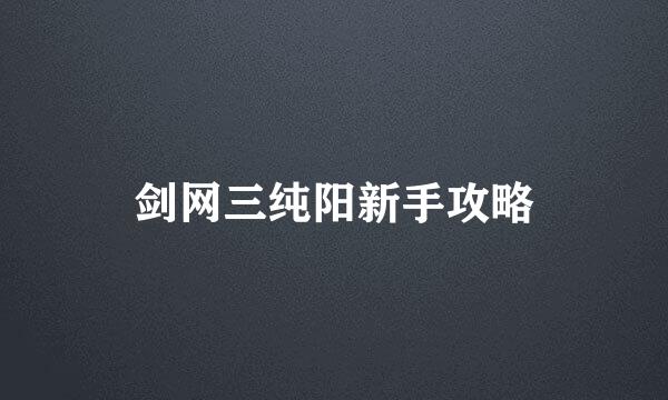 剑网三纯阳新手攻略