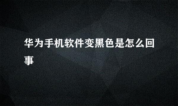 华为手机软件变黑色是怎么回事