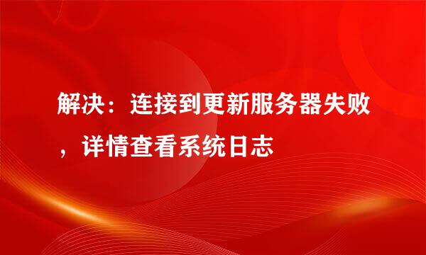 解决：连接到更新服务器失败，详情查看系统日志