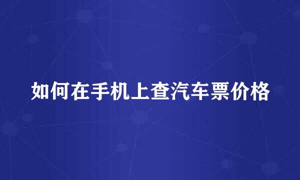 如何在手机上查汽车票价格