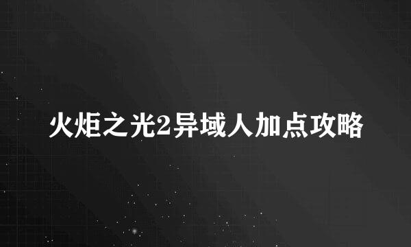 火炬之光2异域人加点攻略