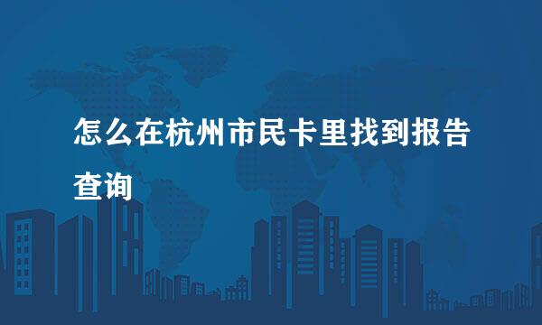 怎么在杭州市民卡里找到报告查询