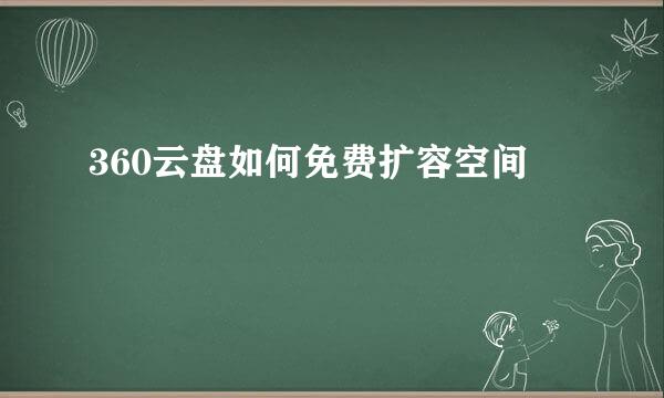 360云盘如何免费扩容空间
