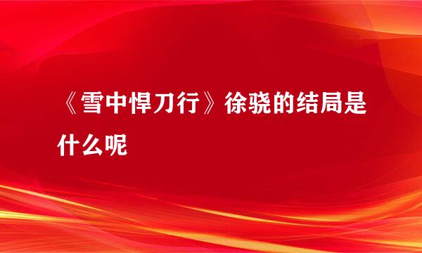 《雪中悍刀行》徐骁的结局是什么呢