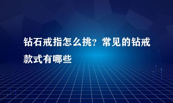 钻石戒指怎么挑？常见的钻戒款式有哪些