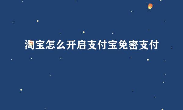 淘宝怎么开启支付宝免密支付