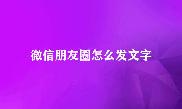 微信朋友圈怎么发文字
