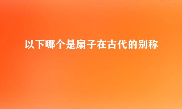 以下哪个是扇子在古代的别称