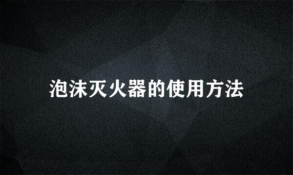 泡沫灭火器的使用方法