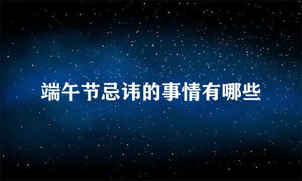 端午节忌讳的事情有哪些