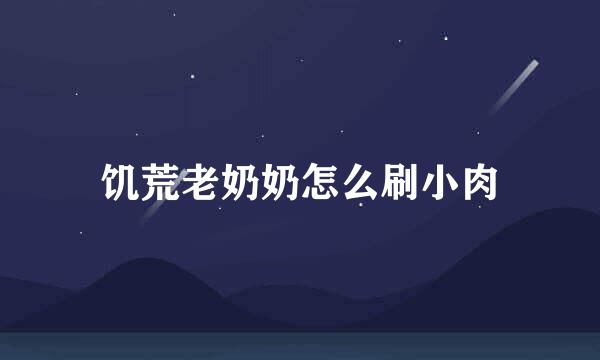 饥荒老奶奶怎么刷小肉