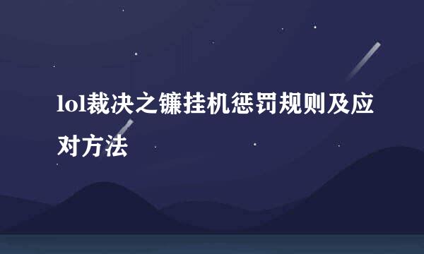 lol裁决之镰挂机惩罚规则及应对方法