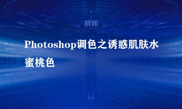 Photoshop调色之诱惑肌肤水蜜桃色