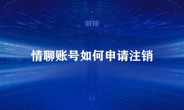 情聊账号如何申请注销