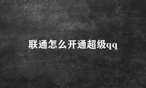 联通怎么开通超级qq