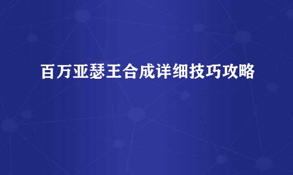 百万亚瑟王合成详细技巧攻略