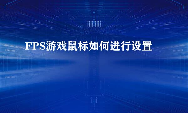 FPS游戏鼠标如何进行设置