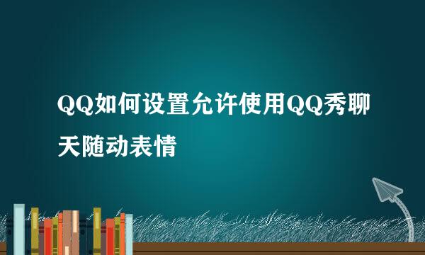 QQ如何设置允许使用QQ秀聊天随动表情