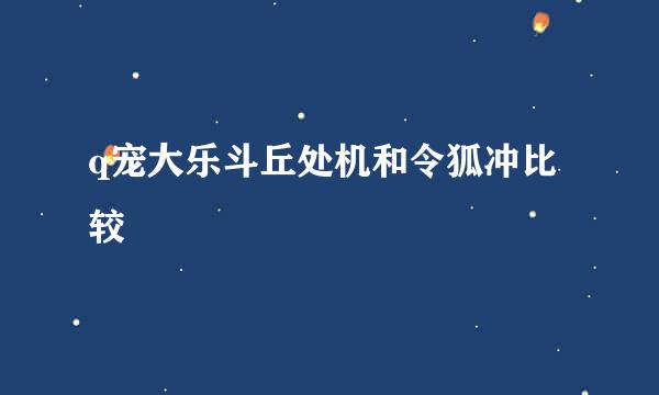 q宠大乐斗丘处机和令狐冲比较