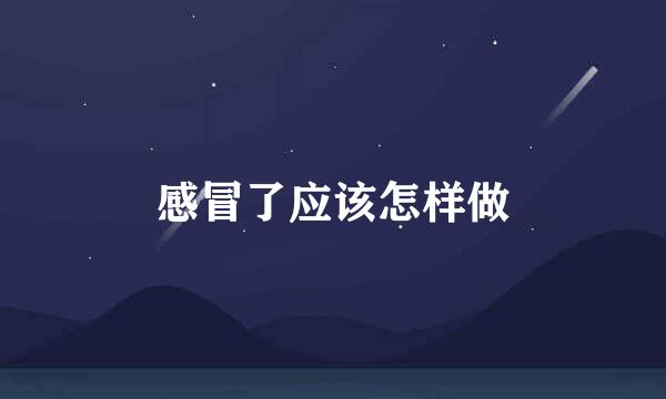 感冒了应该怎样做