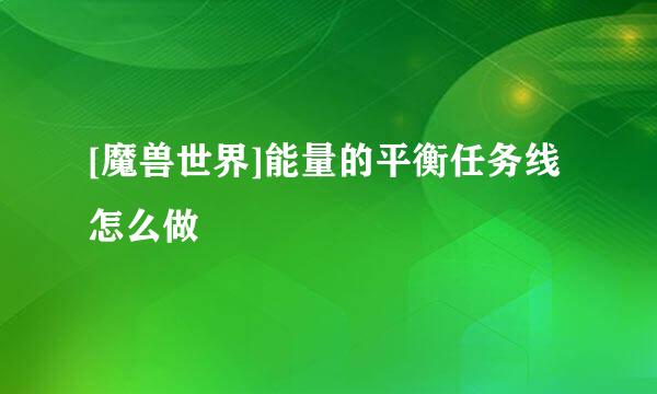[魔兽世界]能量的平衡任务线怎么做