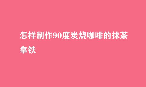 怎样制作90度炭烧咖啡的抹茶拿铁