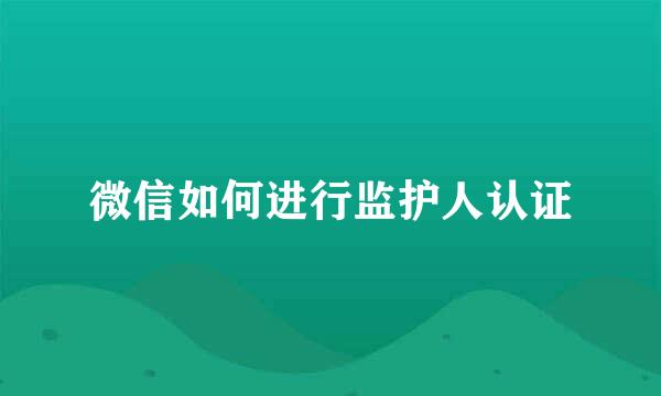 微信如何进行监护人认证