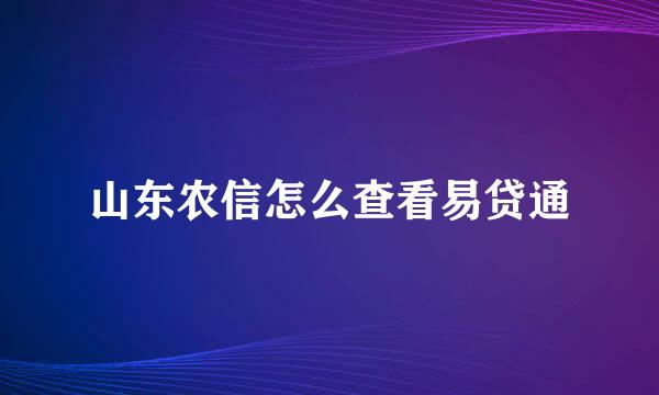 山东农信怎么查看易贷通