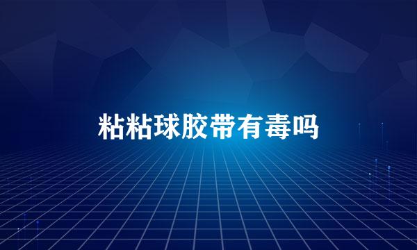 粘粘球胶带有毒吗