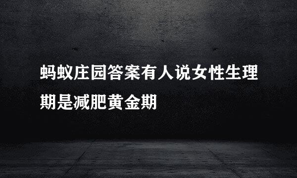 蚂蚁庄园答案有人说女性生理期是减肥黄金期