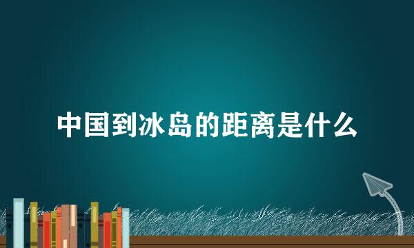 中国到冰岛的距离是什么