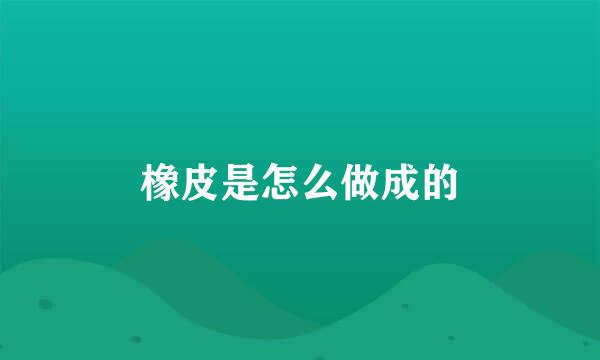 橡皮是怎么做成的