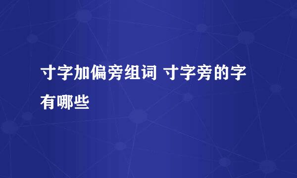 寸字加偏旁组词 寸字旁的字有哪些