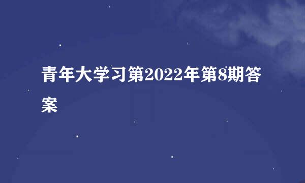 青年大学习第2022年第8期答案