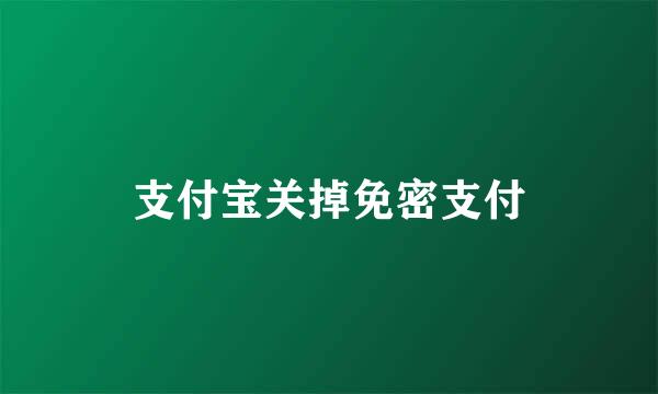 支付宝关掉免密支付