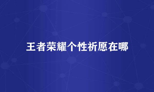 王者荣耀个性祈愿在哪