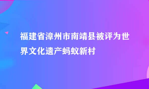 福建省漳州市南靖县被评为世界文化遗产蚂蚁新村