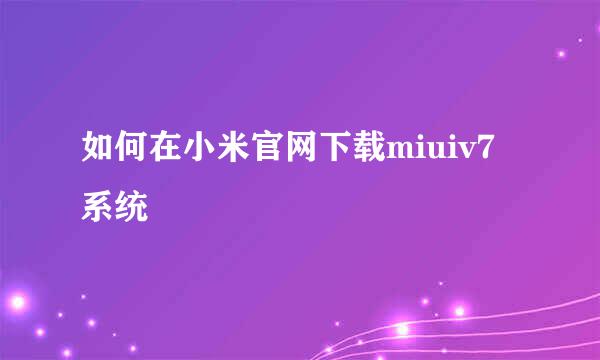 如何在小米官网下载miuiv7系统